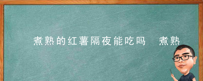 煮熟的红薯隔夜能吃吗 煮熟的红薯隔夜可以吃吗